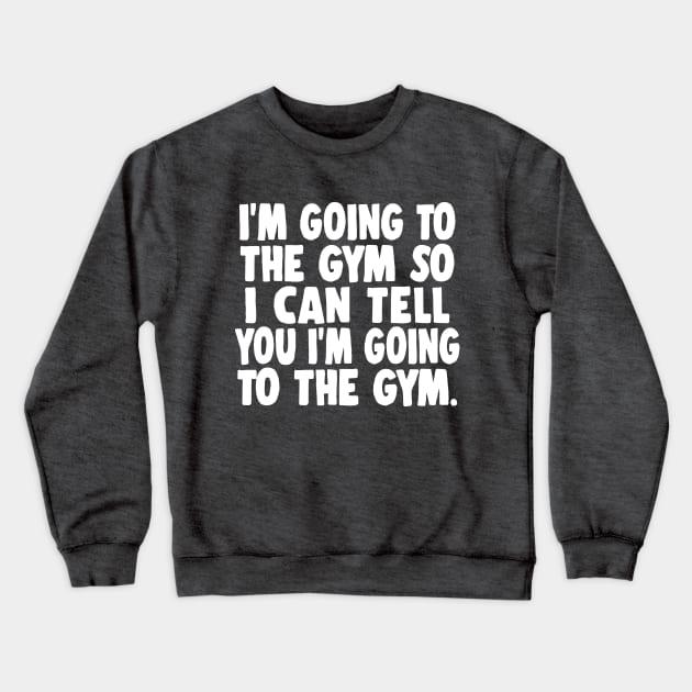 I'm Going To The Gym So I Can Tell You I'm Going To The Gym Crewneck Sweatshirt by DankFutura